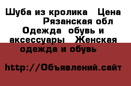 Шуба из кролика › Цена ­ 5 000 - Рязанская обл. Одежда, обувь и аксессуары » Женская одежда и обувь   